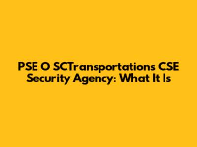 PSE O SCTransportations CSE Security Agency: What It Is