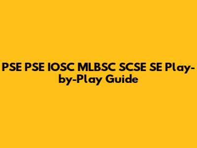 PSE PSE IOSC MLBSC SCSE SE Play-by-Play Guide