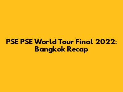 PSE PSE World Tour Final 2022: Bangkok Recap