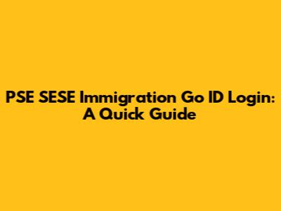 PSE SESE Immigration Go ID Login: A Quick Guide