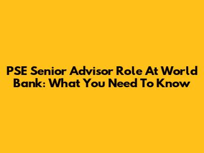 PSE Senior Advisor Role At World Bank: What You Need To Know