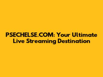 PSECHELSE.COM: Your Ultimate Live Streaming Destination
