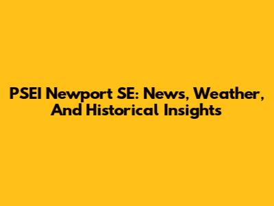 PSEI Newport SE: News, Weather, And Historical Insights