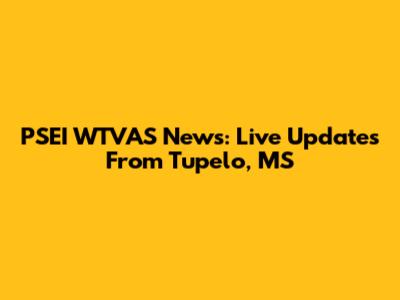 PSEI WTVAS News: Live Updates From Tupelo, MS