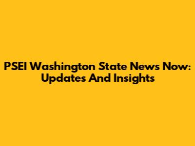PSEI Washington State News Now: Updates And Insights