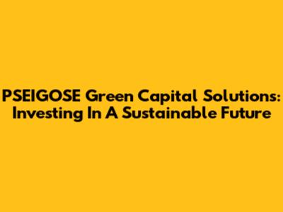 PSEIGOSE Green Capital Solutions: Investing In A Sustainable Future