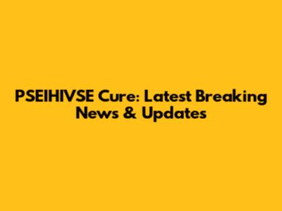PSEIHIVSE Cure: Latest Breaking News & Updates
