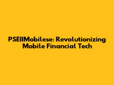 PSEIIMobilese: Revolutionizing Mobile Financial Tech