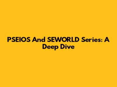 PSEIOS And SEWORLD Series: A Deep Dive