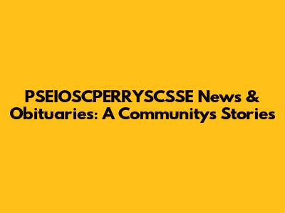 PSEIOSCPERRYSCSSE News & Obituaries: A Community's Stories
