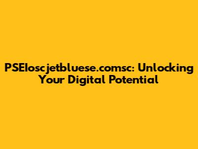 PSEIoscjetbluese.comsc: Unlocking Your Digital Potential