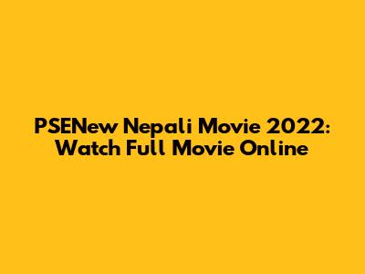 PSENew Nepali Movie 2022: Watch Full Movie Online