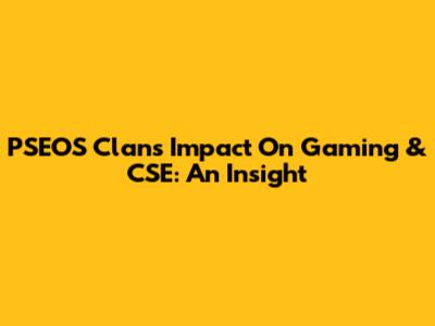 PSEOS Clan's Impact On Gaming & CSE: An Insight