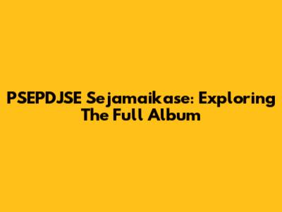 PSEPDJSE Sejamaikase: Exploring The Full Album