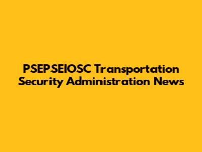 PSEPSEIOSC Transportation Security Administration News