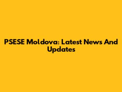 PSESE Moldova: Latest News And Updates