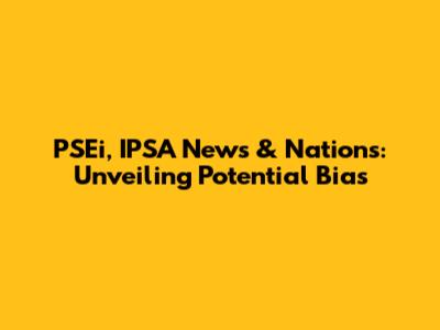 PSEi, IPSA News & Nations: Unveiling Potential Bias