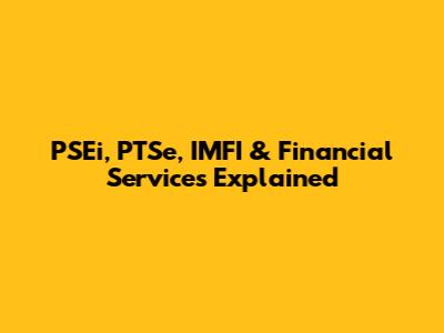 PSEi, PTSe, IMFI & Financial Services Explained