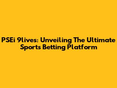 PSEi 9lives: Unveiling The Ultimate Sports Betting Platform