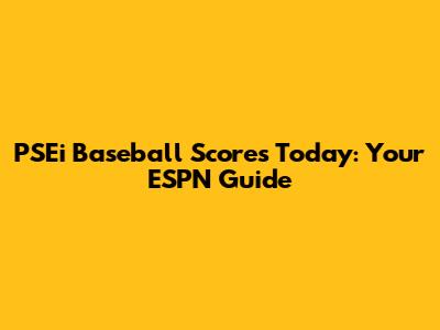 PSEi Baseball Scores Today: Your ESPN Guide