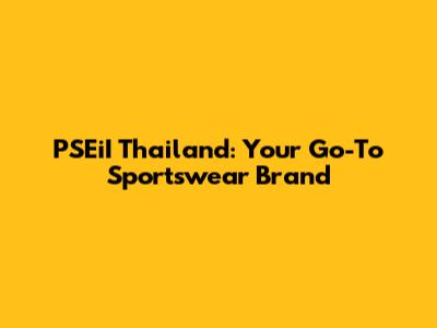 PSEiI Thailand: Your Go-To Sportswear Brand