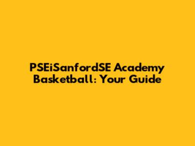 PSEiSanfordSE Academy Basketball: Your Guide