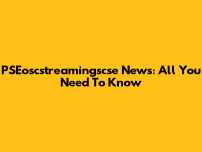 PSEoscstreamingscse News: All You Need To Know