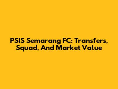 PSIS Semarang FC: Transfers, Squad, And Market Value