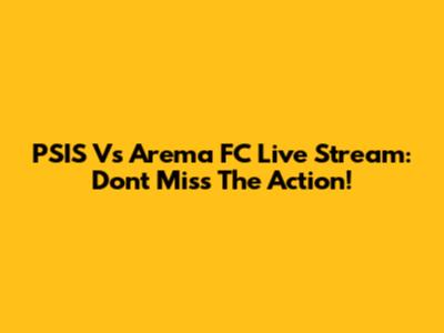 PSIS Vs Arema FC Live Stream: Don't Miss The Action!