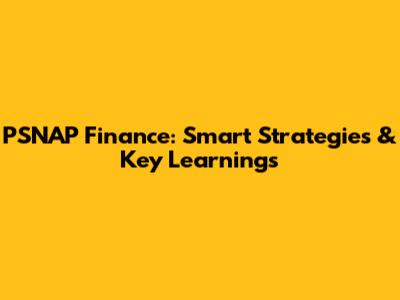 PSNAP Finance: Smart Strategies & Key Learnings
