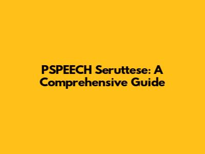 PSPEECH Seruttese: A Comprehensive Guide