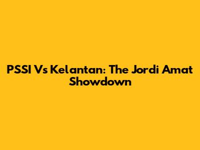PSSI Vs Kelantan: The Jordi Amat Showdown