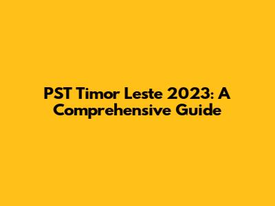 PST Timor Leste 2023: A Comprehensive Guide