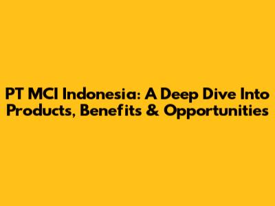 PT MCI Indonesia: A Deep Dive Into Products, Benefits & Opportunities