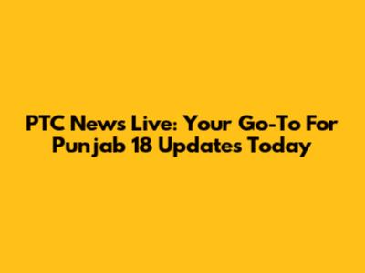 PTC News Live: Your Go-To For Punjab 18 Updates Today