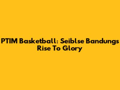 PTIM Basketball: Seiblse Bandung's Rise To Glory