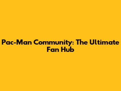 Pac-Man Community: The Ultimate Fan Hub