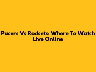 Pacers Vs Rockets: Where To Watch Live Online