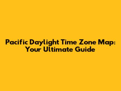 Pacific Daylight Time Zone Map: Your Ultimate Guide