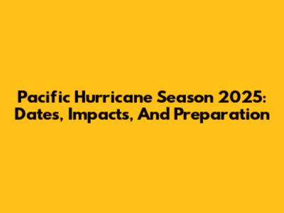 Pacific Hurricane Season 2025: Dates, Impacts, And Preparation