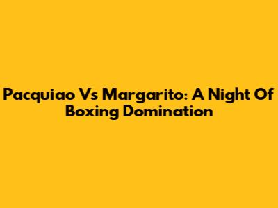 Pacquiao Vs Margarito: A Night Of Boxing Domination