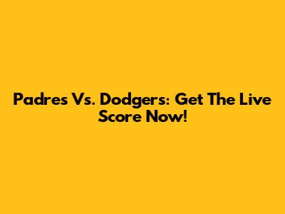 Padres Vs. Dodgers: Get The Live Score Now!