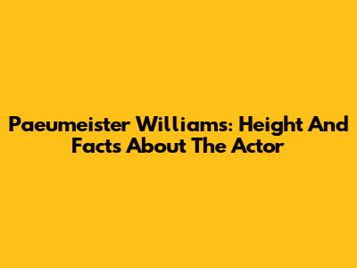Paeumeister Williams: Height And Facts About The Actor