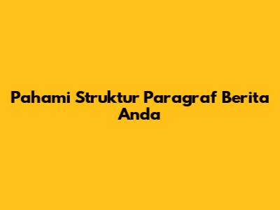 Pahami Struktur Paragraf Berita Anda