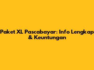 Paket XL Pascabayar: Info Lengkap & Keuntungan