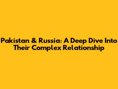 Pakistan & Russia: A Deep Dive Into Their Complex Relationship