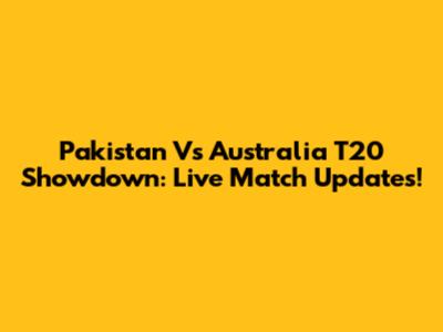 Pakistan Vs Australia T20 Showdown: Live Match Updates!