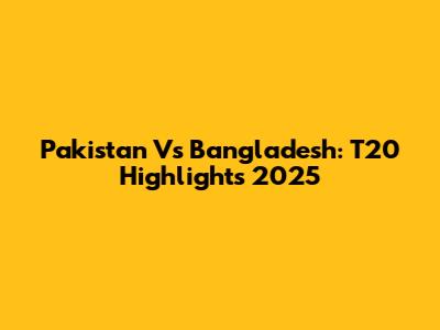 Pakistan Vs Bangladesh: T20 Highlights 2025