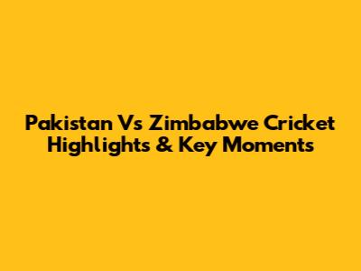Pakistan Vs Zimbabwe Cricket Highlights & Key Moments