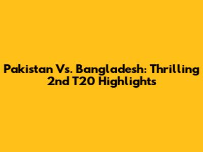 Pakistan Vs. Bangladesh: Thrilling 2nd T20 Highlights